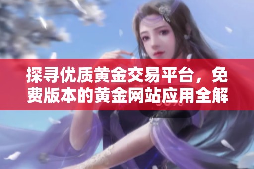 探寻优质黄金交易平台，免费版本的黄金网站应用全解析