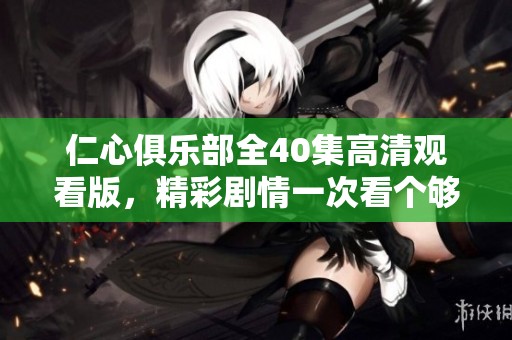 仁心俱乐部全40集高清观看版，精彩剧情一次看个够！
