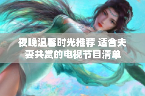 夜晚温馨时光推荐 适合夫妻共赏的电视节目清单