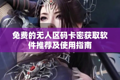 免费的无人区码卡密获取软件推荐及使用指南