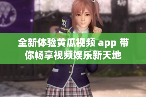全新体验黄瓜视频 app 带你畅享视频娱乐新天地
