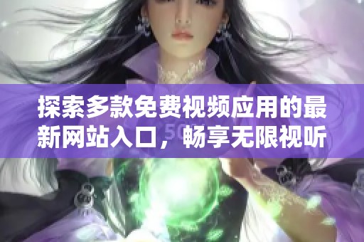 探索多款免费视频应用的最新网站入口，畅享无限视听盛宴
