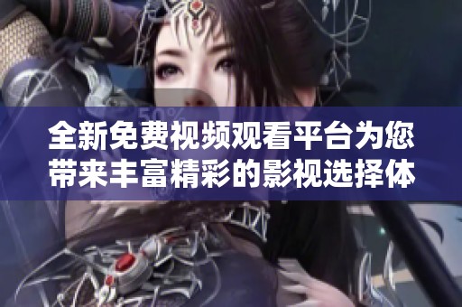 全新免费视频观看平台为您带来丰富精彩的影视选择体验