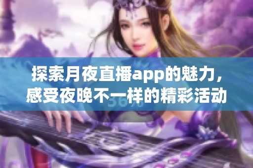 探索月夜直播app的魅力，感受夜晚不一样的精彩活动