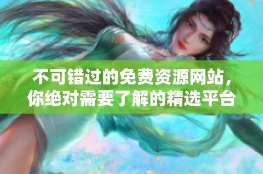 不可错过的免费资源网站，你绝对需要了解的精选平台推荐