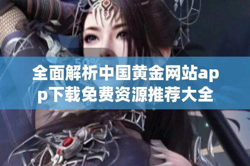 全面解析中国黄金网站app下载免费资源推荐大全
