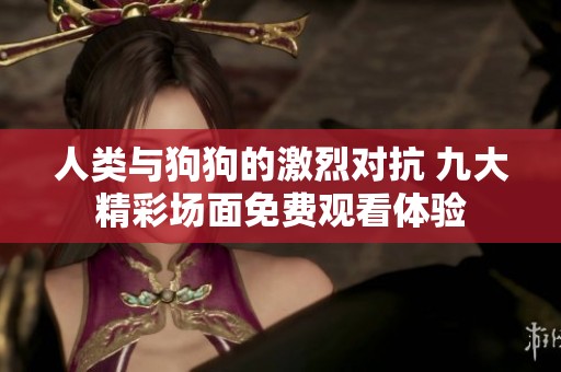 人类与狗狗的激烈对抗 九大精彩场面免费观看体验