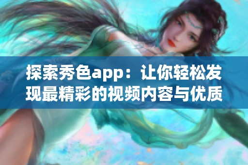 探索秀色app：让你轻松发现最精彩的视频内容与优质分享