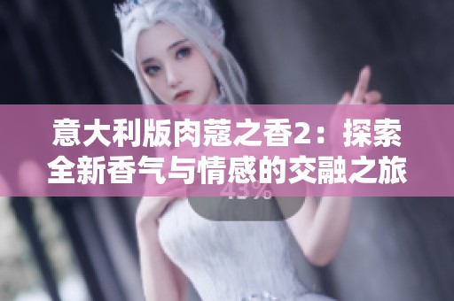 意大利版肉蔻之香2：探索全新香气与情感的交融之旅