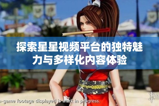 探索星星视频平台的独特魅力与多样化内容体验