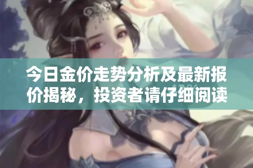 今日金价走势分析及最新报价揭秘，投资者请仔细阅读