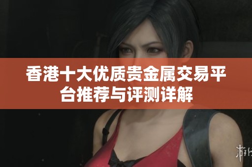 香港十大优质贵金属交易平台推荐与评测详解