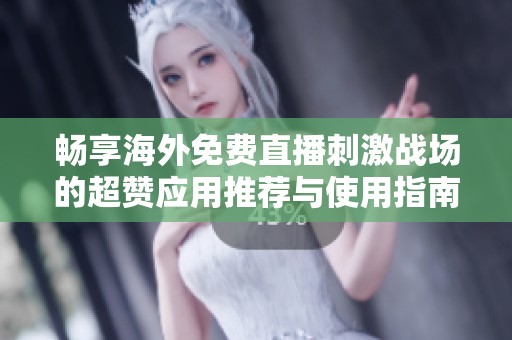 畅享海外免费直播刺激战场的超赞应用推荐与使用指南
