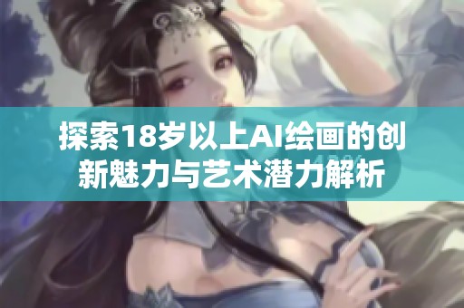 探索18岁以上AI绘画的创新魅力与艺术潜力解析