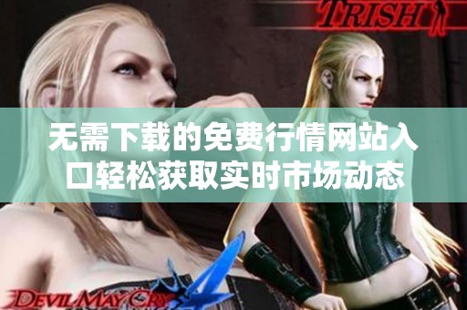 无需下载的免费行情网站入口轻松获取实时市场动态