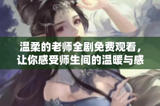 温柔的老师全剧免费观看，让你感受师生间的温暖与感动