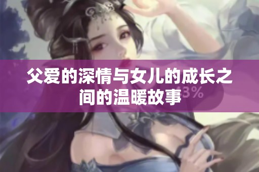 父爱的深情与女儿的成长之间的温暖故事