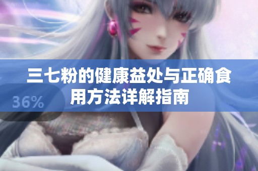 三七粉的健康益处与正确食用方法详解指南