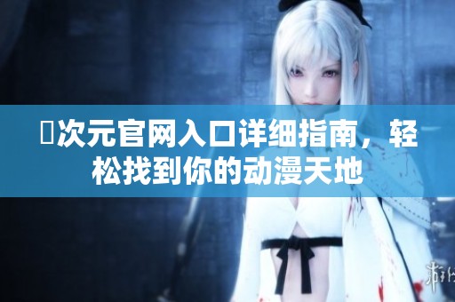 囧次元官网入口详细指南，轻松找到你的动漫天地