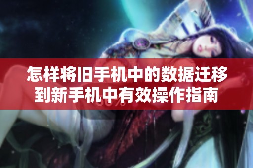 怎样将旧手机中的数据迁移到新手机中有效操作指南