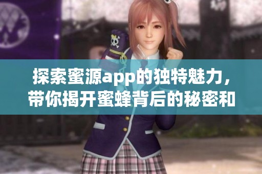 探索蜜源app的独特魅力，带你揭开蜜蜂背后的秘密和乐趣