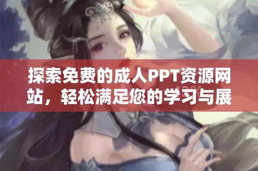 探索免费的成人PPT资源网站，轻松满足您的学习与展示需求