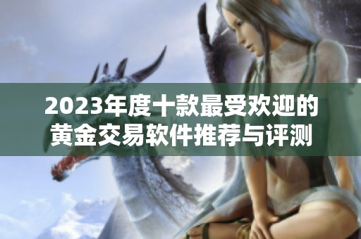 2023年度十款最受欢迎的黄金交易软件推荐与评测