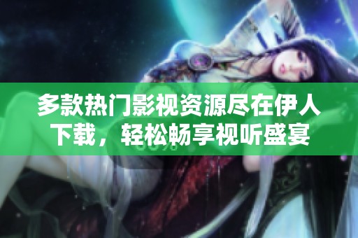多款热门影视资源尽在伊人下载，轻松畅享视听盛宴