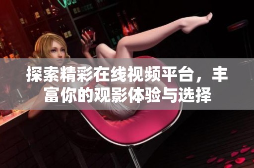 探索精彩在线视频平台，丰富你的观影体验与选择