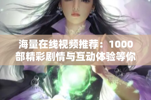 海量在线视频推荐：1000部精彩剧情与互动体验等你来发现