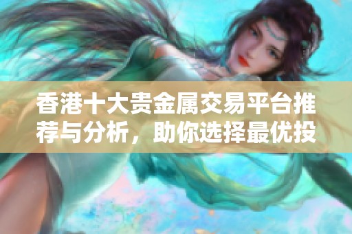 香港十大贵金属交易平台推荐与分析，助你选择最优投资渠道