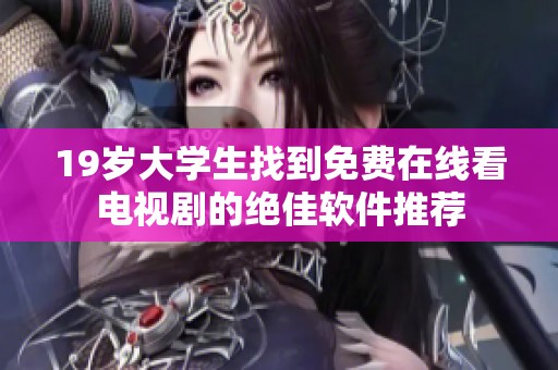 19岁大学生找到免费在线看电视剧的绝佳软件推荐