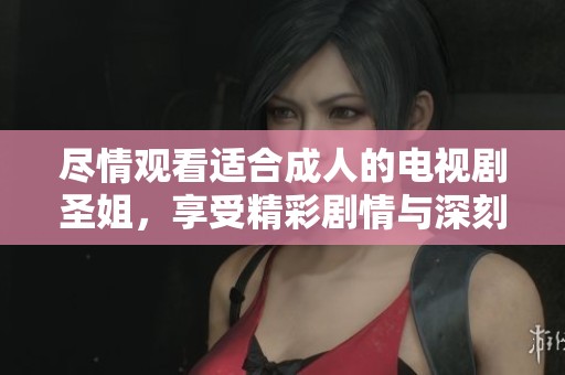 尽情观看适合成人的电视剧圣姐，享受精彩剧情与深刻主题