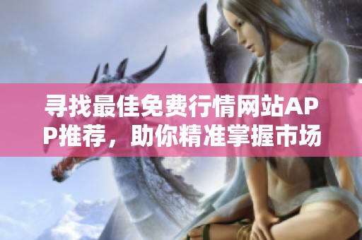 寻找最佳免费行情网站APP推荐，助你精准掌握市场动态！
