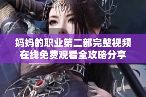 妈妈的职业第二部完整视频在线免费观看全攻略分享