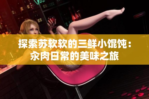探索苏软软的三鲜小馄饨：汆肉日常的美味之旅