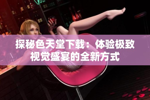 探秘色天堂下载：体验极致视觉盛宴的全新方式