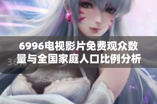 6996电视影片免费观众数量与全国家庭人口比例分析