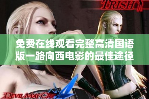 免费在线观看完整高清国语版一路向西电影的最佳途径分享