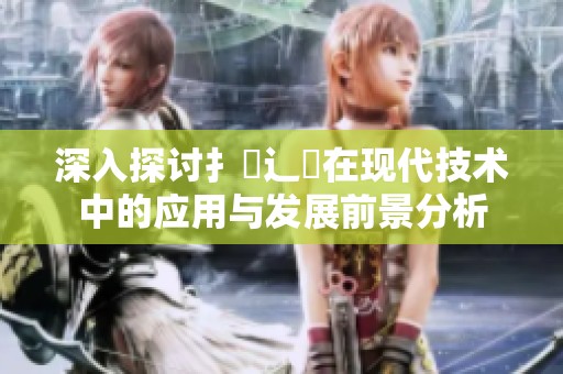 深入探讨扌喿辶畐在现代技术中的应用与发展前景分析