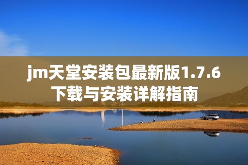 jm天堂安装包最新版1.7.6下载与安装详解指南