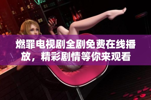 燃罪电视剧全剧免费在线播放，精彩剧情等你来观看