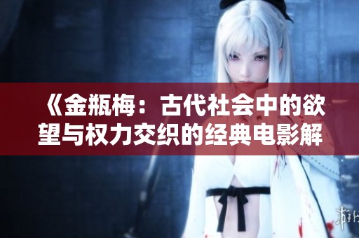 《金瓶梅：古代社会中的欲望与权力交织的经典电影解析》