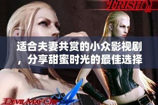 适合夫妻共赏的小众影视剧，分享甜蜜时光的最佳选择