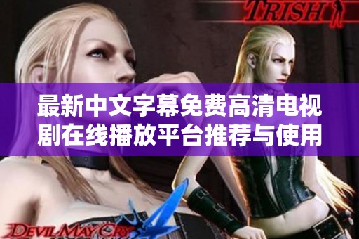 最新中文字幕免费高清电视剧在线播放平台推荐与使用指南