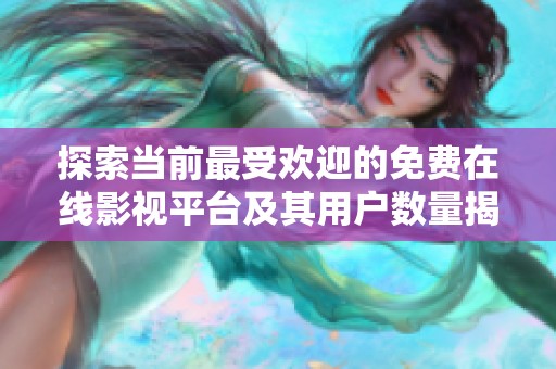 探索当前最受欢迎的免费在线影视平台及其用户数量揭秘