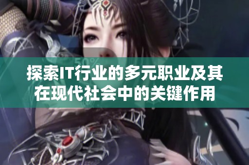 探索IT行业的多元职业及其在现代社会中的关键作用