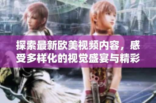 探索最新欧美视频内容，感受多样化的视觉盛宴与精彩演绎
