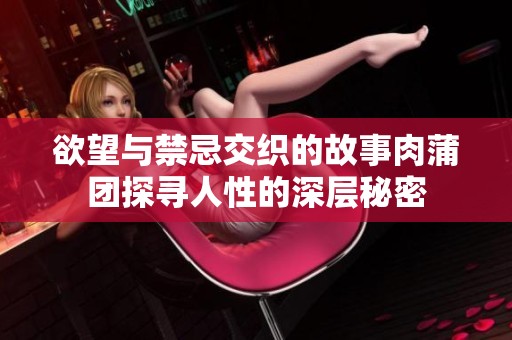 欲望与禁忌交织的故事肉蒲团探寻人性的深层秘密