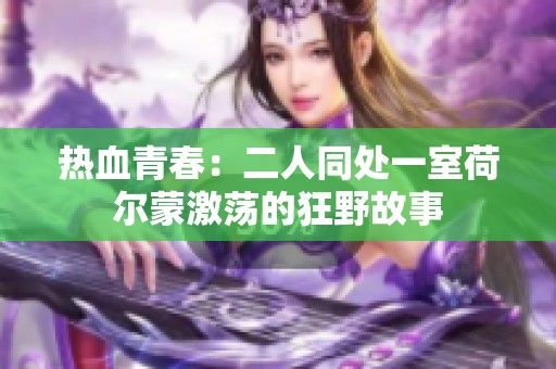 热血青春：二人同处一室荷尔蒙激荡的狂野故事